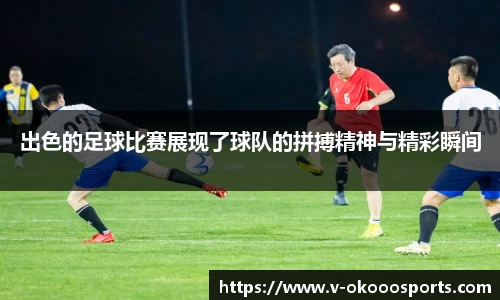 出色的足球比赛展现了球队的拼搏精神与精彩瞬间