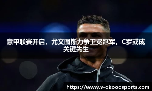 意甲联赛开启，尤文图斯力争卫冕冠军，C罗或成关键先生