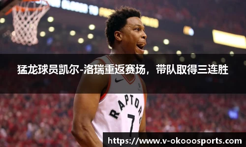 猛龙球员凯尔-洛瑞重返赛场，带队取得三连胜