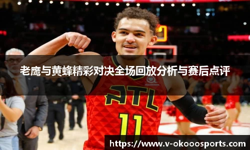 老鹰与黄蜂精彩对决全场回放分析与赛后点评