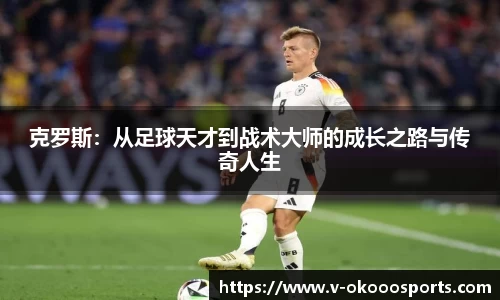 克罗斯：从足球天才到战术大师的成长之路与传奇人生