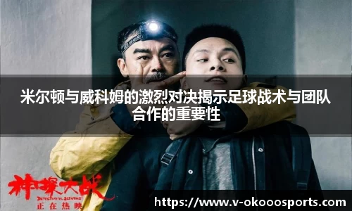 米尔顿与威科姆的激烈对决揭示足球战术与团队合作的重要性