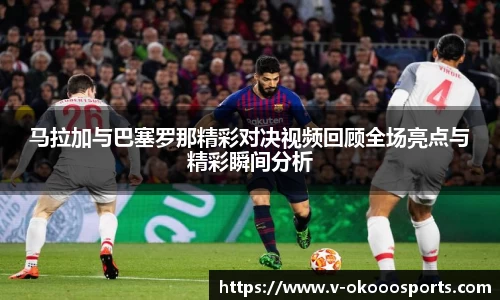 马拉加与巴塞罗那精彩对决视频回顾全场亮点与精彩瞬间分析