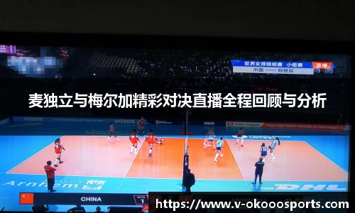 麦独立与梅尔加精彩对决直播全程回顾与分析
