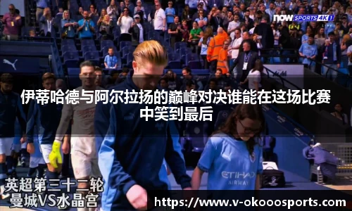伊蒂哈德与阿尔拉扬的巅峰对决谁能在这场比赛中笑到最后