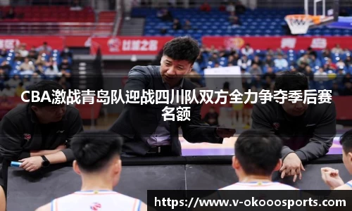 CBA激战青岛队迎战四川队双方全力争夺季后赛名额