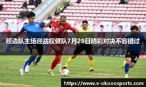 延边队主场迎战权健队7月29日精彩对决不容错过