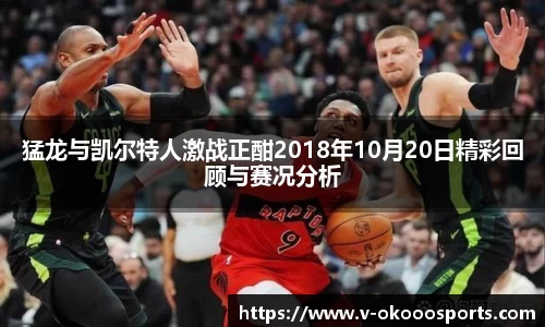 猛龙与凯尔特人激战正酣2018年10月20日精彩回顾与赛况分析