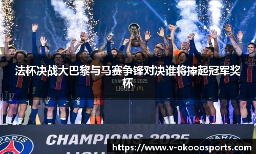法杯决战大巴黎与马赛争锋对决谁将捧起冠军奖杯
