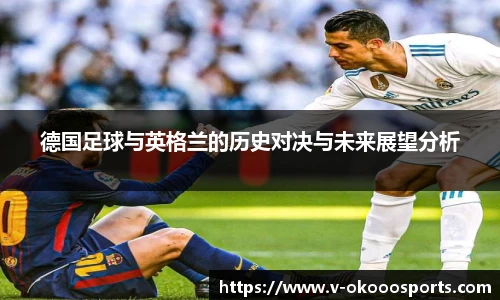 德国足球与英格兰的历史对决与未来展望分析