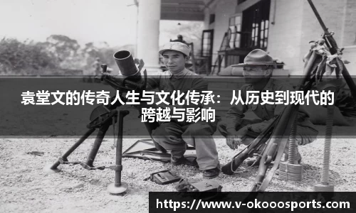 袁堂文的传奇人生与文化传承：从历史到现代的跨越与影响
