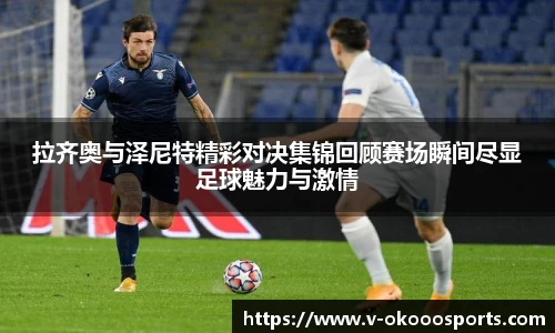 拉齐奥与泽尼特精彩对决集锦回顾赛场瞬间尽显足球魅力与激情