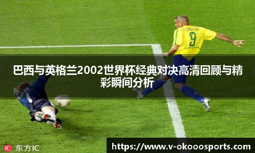 巴西与英格兰2002世界杯经典对决高清回顾与精彩瞬间分析