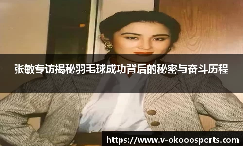 张敏专访揭秘羽毛球成功背后的秘密与奋斗历程