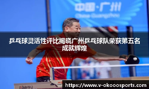 乒乓球灵活性评比揭晓广州乒乓球队荣获第五名成就辉煌