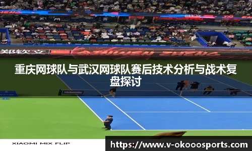 重庆网球队与武汉网球队赛后技术分析与战术复盘探讨
